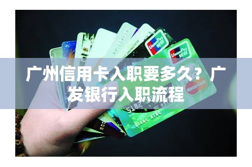 广州信用卡入职要多久？广发银行入职流程