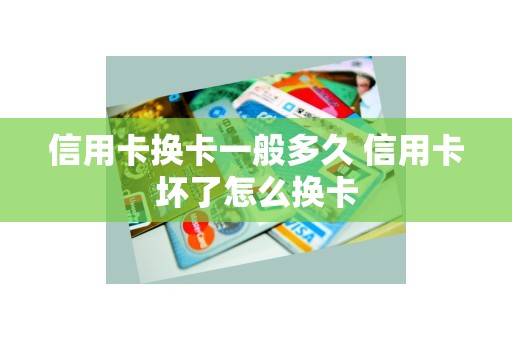 信用卡换卡一般多久 信用卡坏了怎么换卡