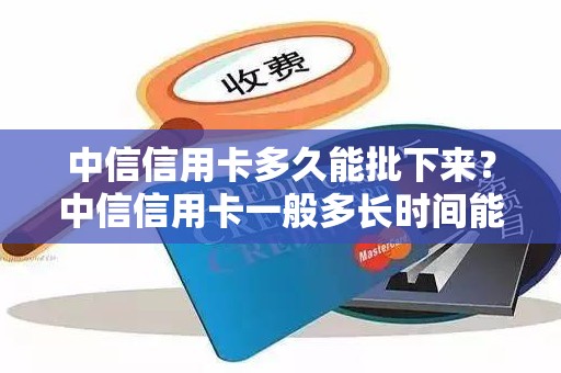 中信信用卡多久能批下来？中信信用卡一般多长时间能办下来