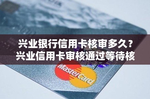 兴业银行信用卡核审多久？兴业信用卡审核通过等待核身