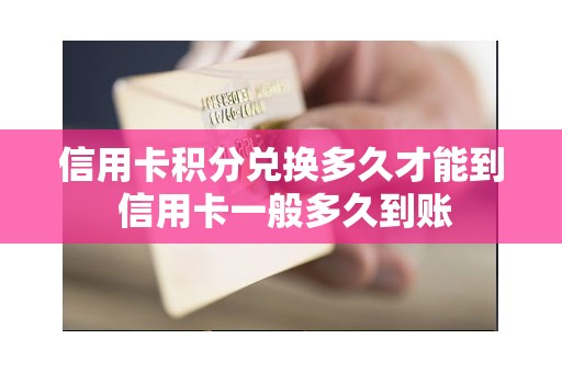 信用卡积分兑换多久才能到 信用卡一般多久到账