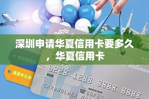 深圳申请华夏信用卡要多久，华夏信用卡