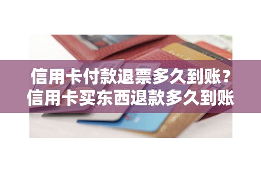 信用卡付款退票多久到账？信用卡买东西退款多久到账