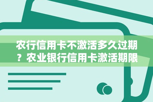 农行信用卡不激活多久过期？农业银行信用卡激活期限多少天