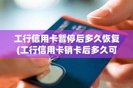 工行信用卡暂停后多久恢复(工行信用卡销卡后多久可以再申请)