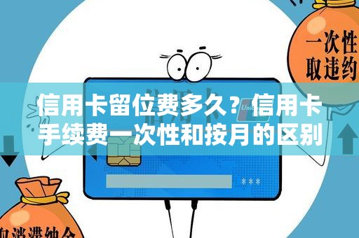 信用卡留位费多久？信用卡手续费一次性和按月的区别