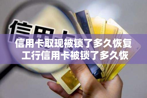 信用卡取现被锁了多久恢复 工行信用卡被锁了多久恢复