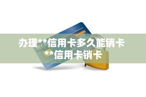 办理**信用卡多久能销卡 **信用卡销卡