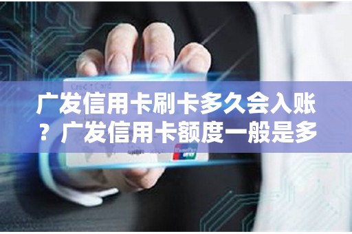 广发信用卡刷卡多久会入账？广发信用卡额度一般是多少