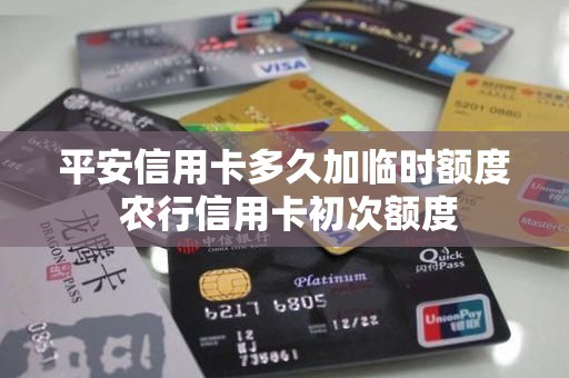 平安信用卡多久加临时额度 农行信用卡初次额度