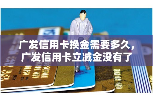 广发信用卡换金需要多久，广发信用卡立减金没有了