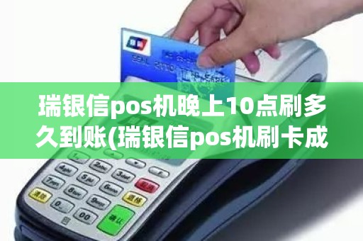 瑞银信pos机晚上10点刷多久到账(瑞银信pos机刷卡成功多久能到账)