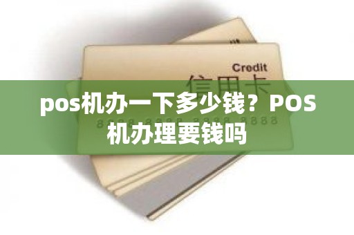 pos机办一下多少钱？POS机办理要钱吗