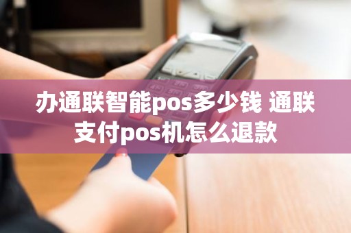 办通联智能pos多少钱 通联支付pos机怎么退款