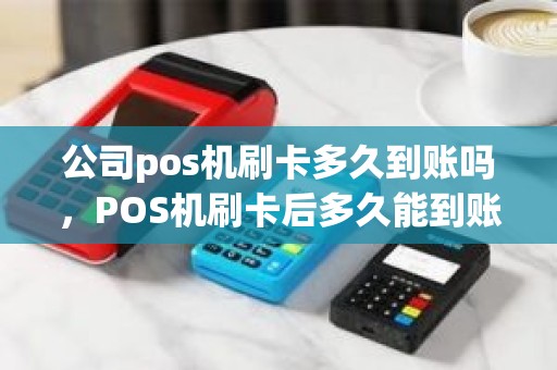 公司pos机刷卡多久到账吗，POS机刷卡后多久能到账