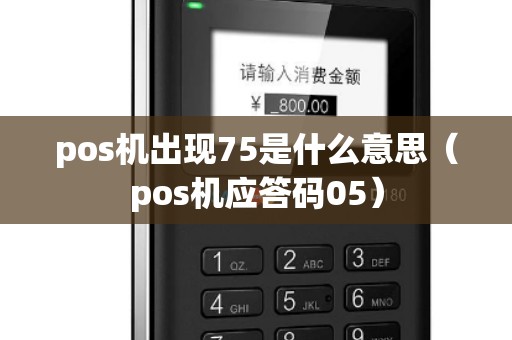 pos机出现75是什么意思（pos机应答码05）