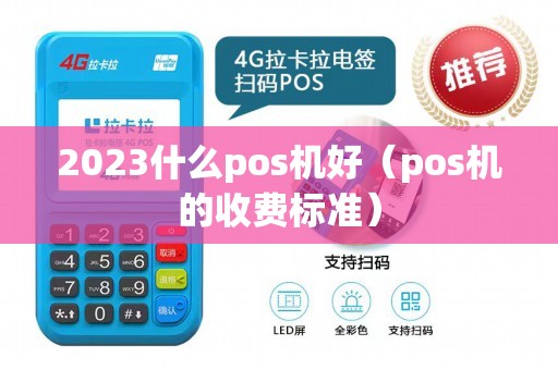 2023什么pos机好（pos机的收费标准）