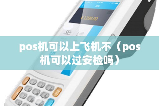 pos机可以上飞机不（pos机可以过安检吗）