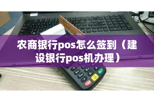 农商银行pos怎么签到（建设银行pos机办理）