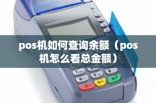 pos机如何查询余额（pos机怎么看总金额）