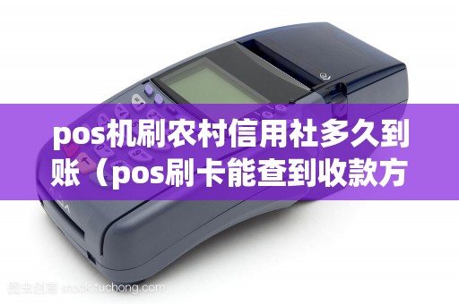 pos机刷农村信用社多久到账（pos刷卡能查到收款方吗）