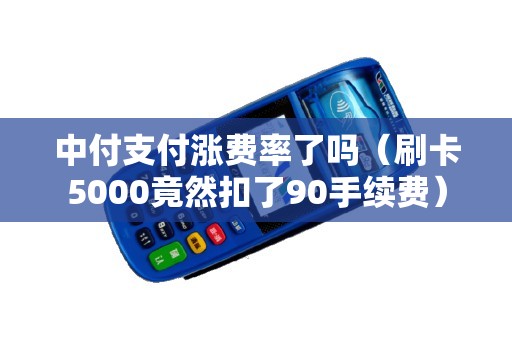 中付支付涨费率了吗（刷卡5000竟然扣了90手续费）