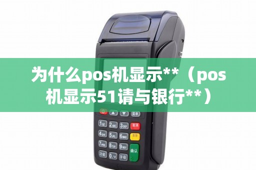 为什么pos机显示**（pos机显示51请与银行**）