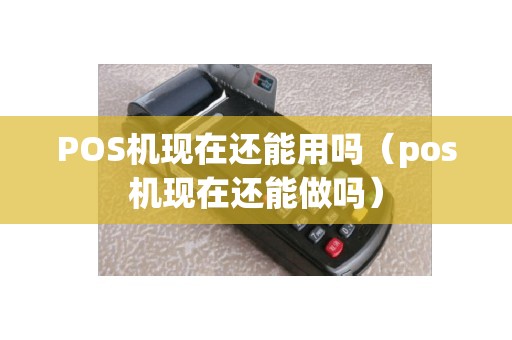 POS机现在还能用吗（pos机现在还能做吗）