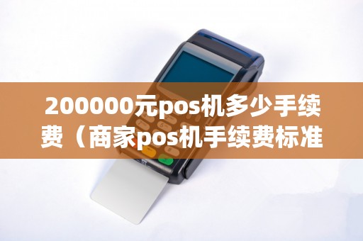 200000元pos机多少手续费（商家pos机手续费标准）