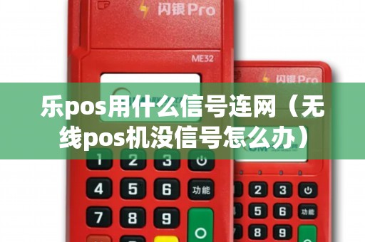 乐pos用什么信号连网（无线pos机没信号怎么办）