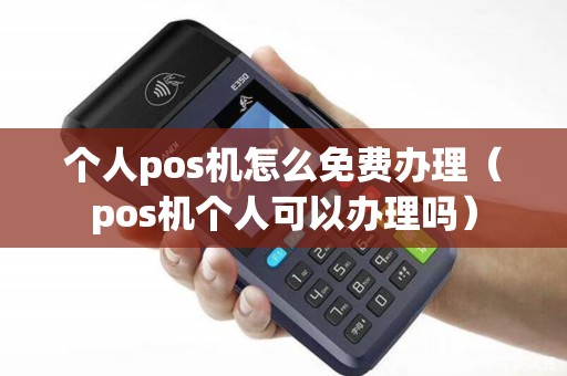 个人pos机怎么免费办理（pos机个人可以办理吗）