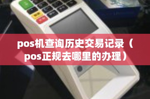 pos机查询历史交易记录（pos正规去哪里的办理）