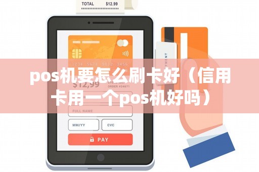 pos机要怎么刷卡好（信用卡用一个pos机好吗）