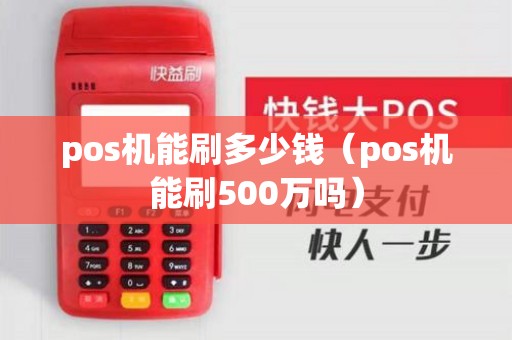 pos机能刷多少钱（pos机能刷500万吗）