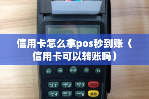 信用卡怎么拿pos秒到账（信用卡可以转账吗）