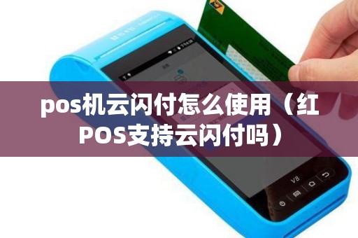 pos机云闪付怎么使用（红POS支持云闪付吗）