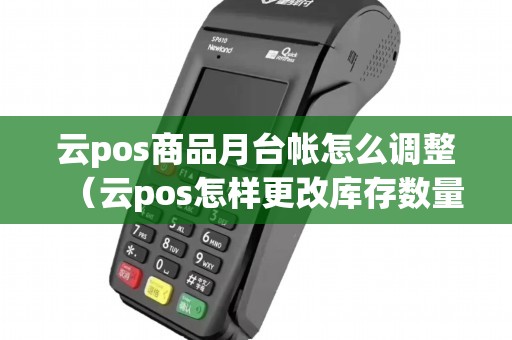 云pos商品月台帐怎么调整（云pos怎样更改库存数量）