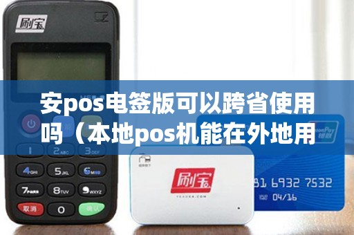 安pos电签版可以跨省使用吗（本地pos机能在外地用吗）