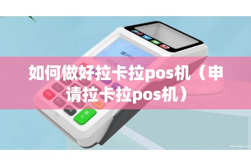 如何做好拉卡拉pos机（申请拉卡拉pos机）