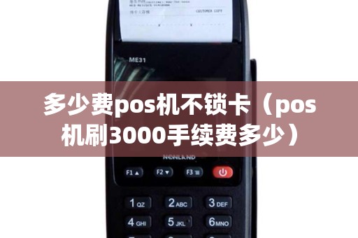 多少费pos机不锁卡（pos机刷3000手续费多少）