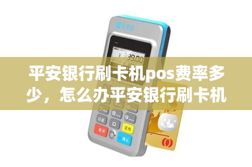 平安银行刷卡机pos费率多少，怎么办平安银行刷卡机
