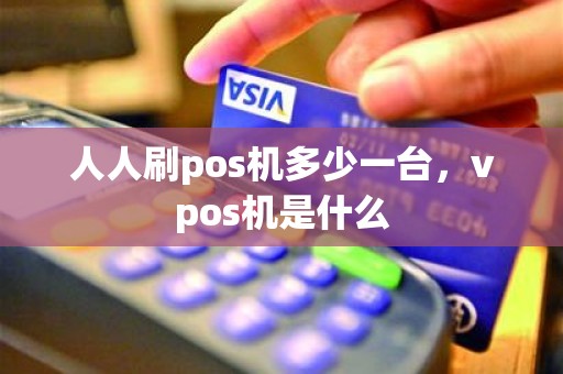 人人刷pos机多少一台，vpos机是什么