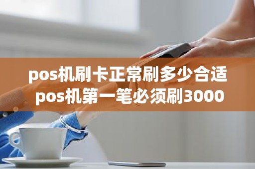 pos机刷卡正常刷多少合适 pos机第一笔必须刷3000以上吗