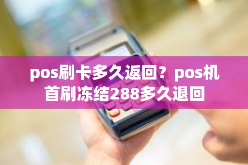 pos刷卡多久返回？pos机首刷冻结288多久退回