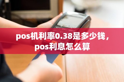 pos机利率0.38是多少钱，pos利息怎么算