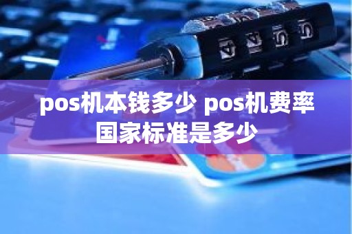 pos机本钱多少 pos机费率国家标准是多少