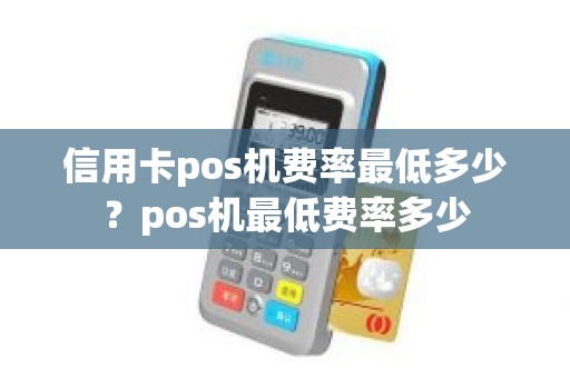 信用卡pos机费率最低多少？pos机最低费率多少