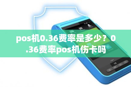 pos机0.36费率是多少？0.36费率pos机伤卡吗