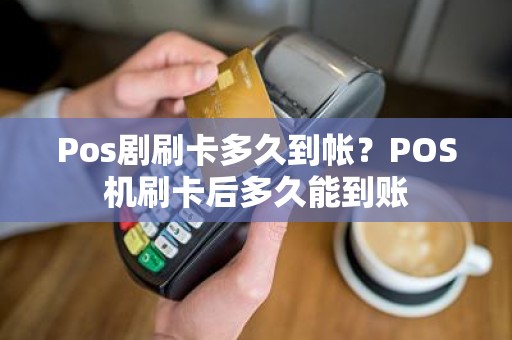 Pos剧刷卡多久到帐？POS机刷卡后多久能到账