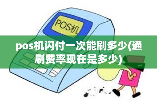 pos机闪付一次能刷多少(通刷费率现在是多少)